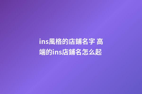 ins風格的店鋪名字 高端的ins店鋪名怎么起